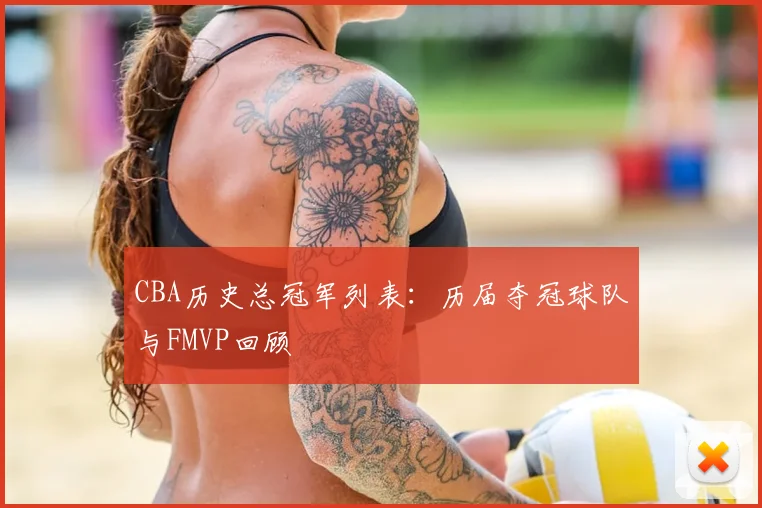 CBA历史总冠军列表：历届夺冠球队与FMVP回顾