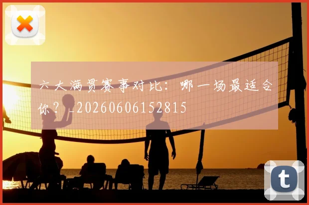 六大满贯赛事对比:哪一场最适合你?_20260606152815