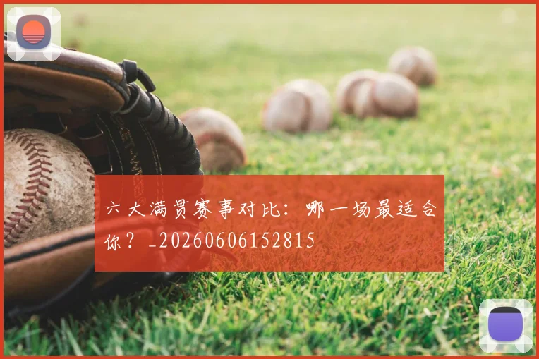 六大满贯赛事对比：哪一场最适合你？_20260606152815