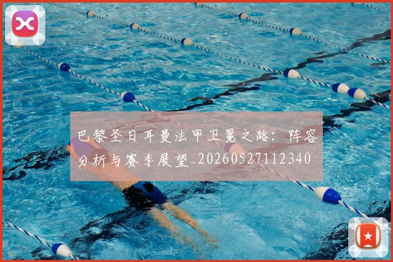 巴黎圣日耳曼法甲卫冕之路：阵容分析与赛季展望_20260527112340