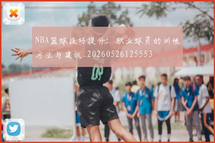 NBA篮球技巧提升：职业球员的训练方法与建议_20260526125553