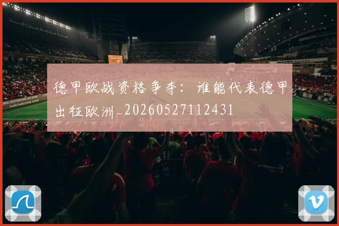 德甲欧战资格争夺:谁能代表德甲出征欧洲_20260527112431