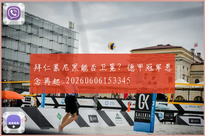 拜仁慕尼黑能否卫冕？德甲冠军悬念再起_20260606153345
