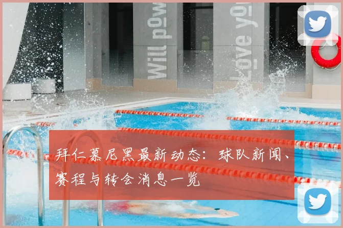 拜仁慕尼黑最新动态：球队新闻、赛程与转会消息一览