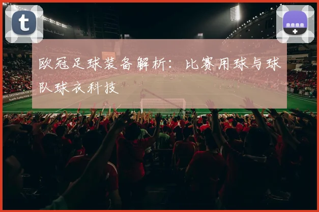 欧冠足球装备解析:比赛用球与球队球衣科技