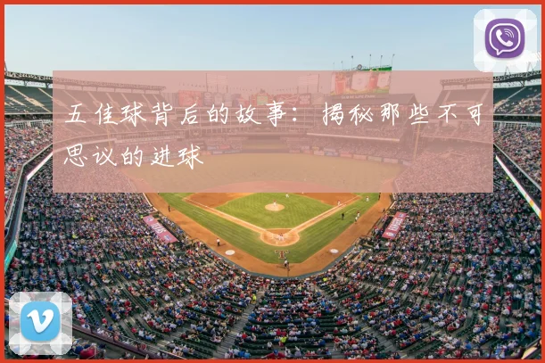 五佳球背后的故事:揭秘那些不可思议的进球
