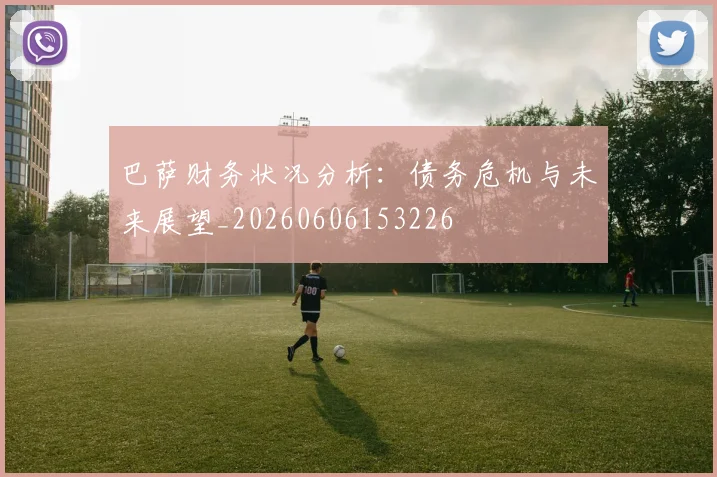 巴萨财务状况分析：债务危机与未来展望_20260606153226