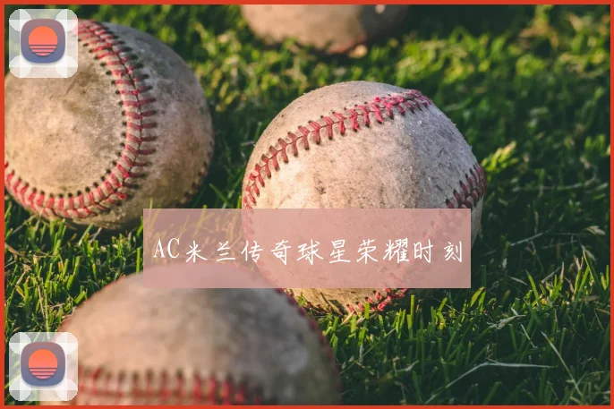 AC米兰传奇球星荣耀时刻