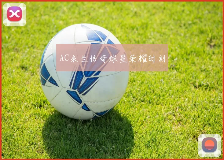 AC米兰传奇球星荣耀时刻