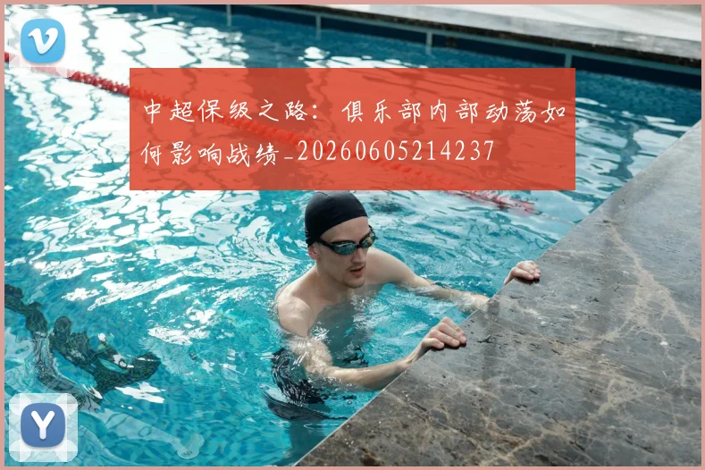 中超保级之路:俱乐部内部动荡如何影响战绩_20260605214237