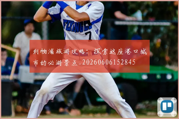 利物浦旅游攻略:探索这座港口城市的必游景点_20260606152845