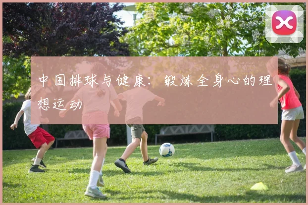 中国排球与健康：锻炼全身心的理想运动