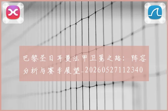 巴黎圣日耳曼法甲卫冕之路:阵容分析与赛季展望_20260527112340