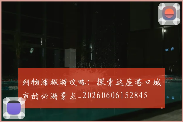 利物浦旅游攻略:探索这座港口城市的必游景点_20260606152845